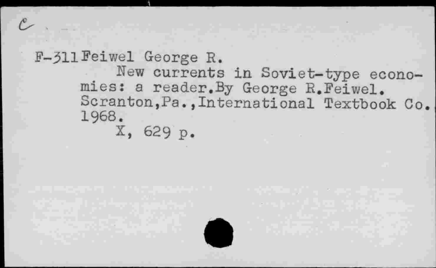 ﻿F-JllFeiwel George R.
New currents in Soviet-type economies: a reader.By George R.Feiwel. Scranton,Pa.,International Textbook Co. 1968.
X, 629 P*